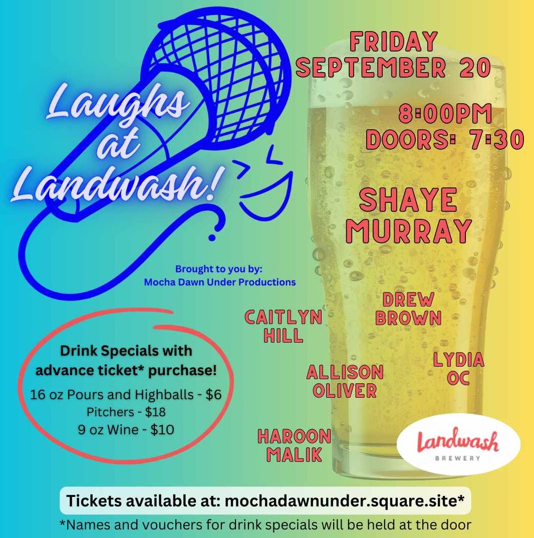 The image is a promotional poster for an event titled "Laughs at Landwash!" The background is a gradient that shifts from blue on the left to yellow on the right, with the central image being a large glass of beer, adding to the theme of the event. Key information on the poster includes: Event Date and Time: Friday, September 20th. The event starts at 8:00 PM, with doors opening at 7:30 PM. Venue: The event is held at Landwash Brewery. Headline Performer: Shaye Murray. Other Performers: The lineup includes Caitlyn Hill, Drew Brown, Allison Oliver, Lydia OC, and Haroon Malik. There are also special drink offers listed: 16 oz Pours and Highballs: $6 Pitchers: $18 9 oz Wine: $10 The drink specials are available with advance ticket purchase, and names and vouchers for the drink specials will be held at the door. The poster also mentions that tickets can be purchased online, and the event is brought to you by "Mocha Dawn Under Productions." Finally, the poster features the Landwash Brewery logo in the bottom right corner.