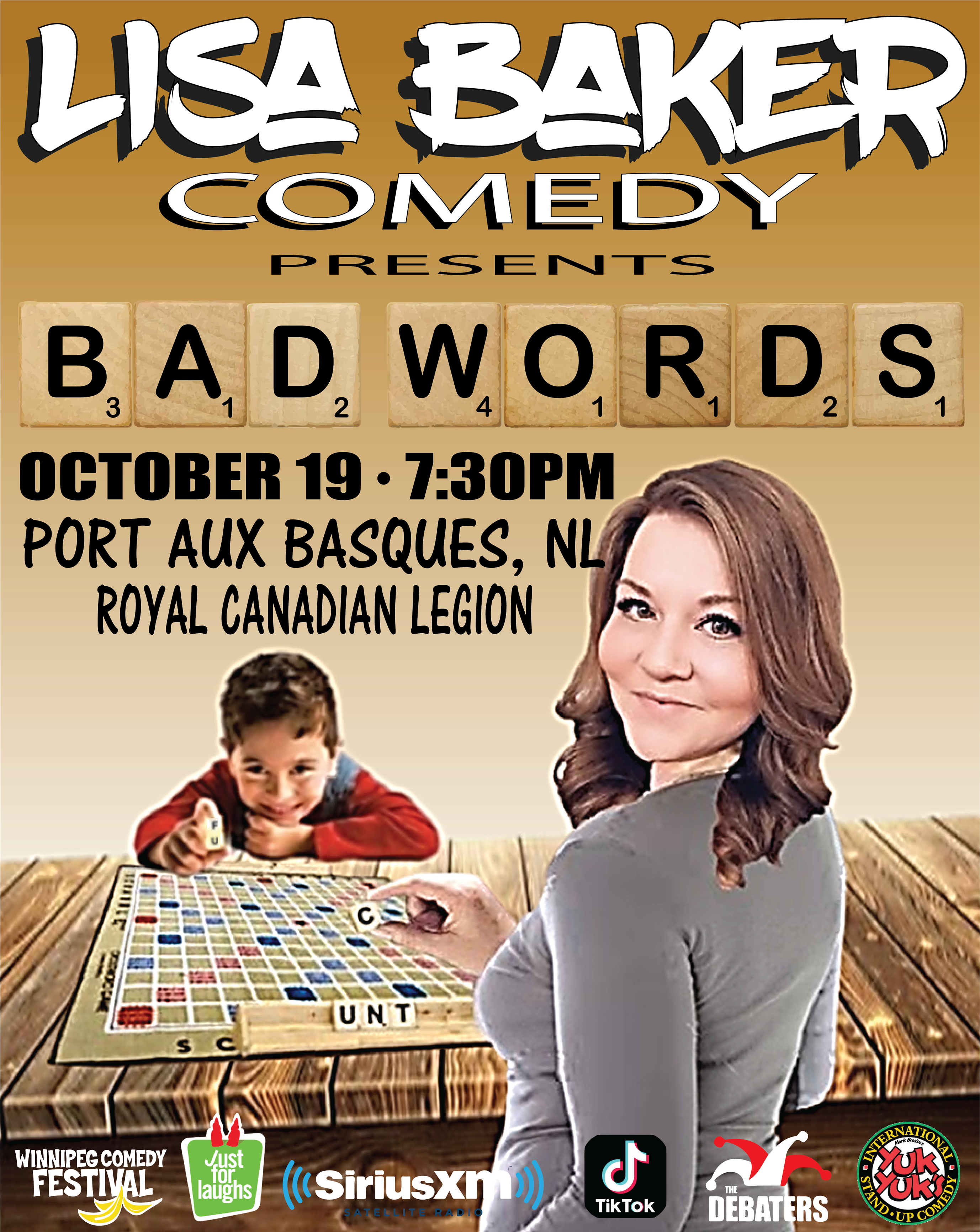 This poster promotes "Lisa Baker Comedy Presents: Bad Words," scheduled for October 19th at 7:30 PM in Port aux Basques, NL, at the Royal Canadian Legion. The design follows a humorous Scrabble-themed aesthetic, with the title BAD WORDS spelled out using Scrabble tiles. Lisa Baker is featured prominently on the right side of the poster, smiling while holding a Scrabble tile. In the background, a child is mischievously holding a tile, playfully teasing the creation of an inappropriate word on the Scrabble board. At the bottom, logos representing Winnipeg Comedy Festival, Just for Laughs, SiriusXM, TikTok, The Debaters, and Yuk Yuk's showcase the event’s alignment with renowned comedy platforms, signaling an evening filled with sharp humor.