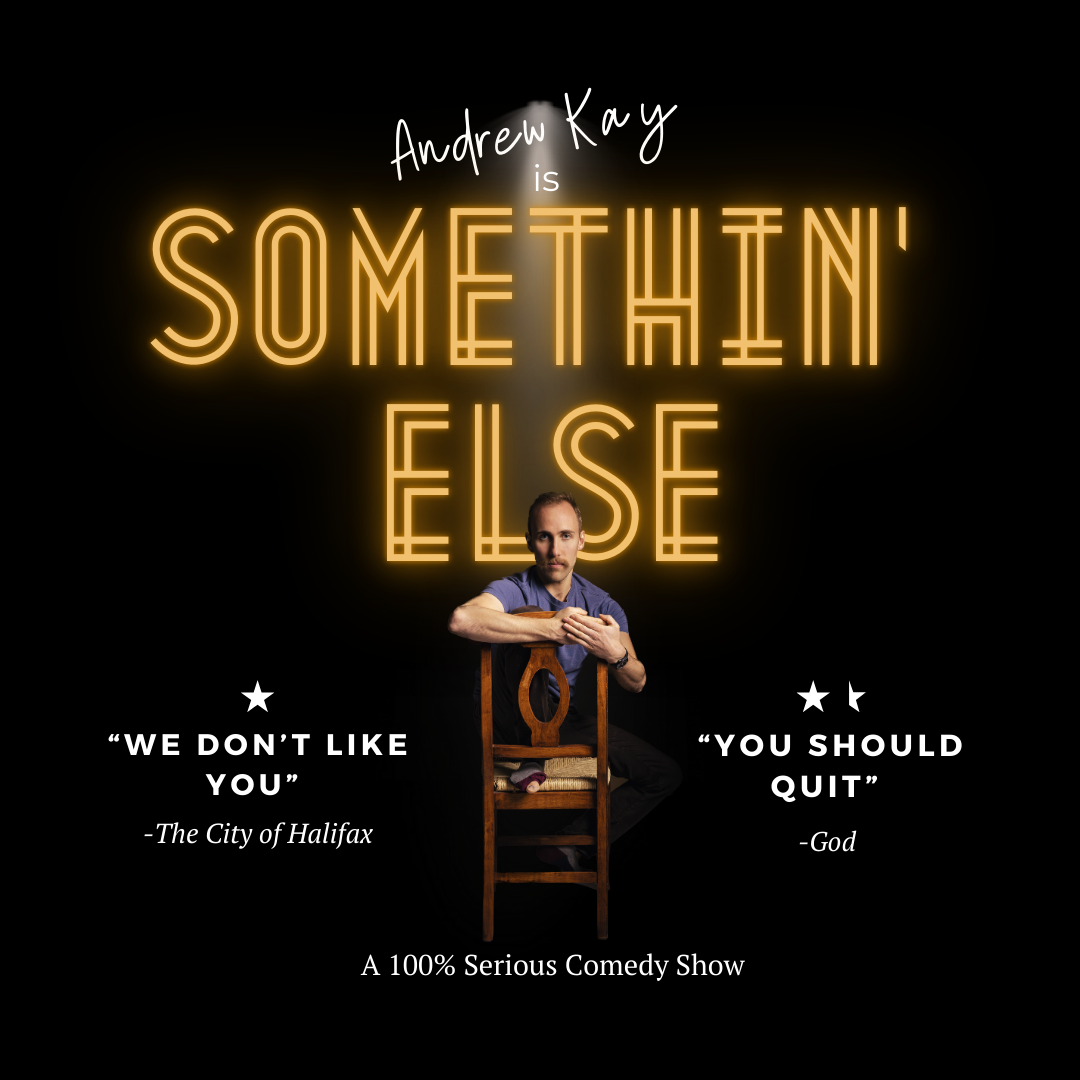 This promotional image is for Andrew Kay's comedy show, "Somethin' Else." The minimalist design features neon-style lettering for the title, drawing attention to the playful and unique vibe of the show. Andrew Kay is pictured seated on a chair, under a spotlight, creating an intimate and theatrical atmosphere. The comedic tone is underscored by humorous "reviews" like "We don't like you" from "The City of Halifax" and "You should quit" attributed to "God." The tagline describes the performance as "A 100% Serious [Comedy] Show," blending humor and intrigue to captivate the audience.