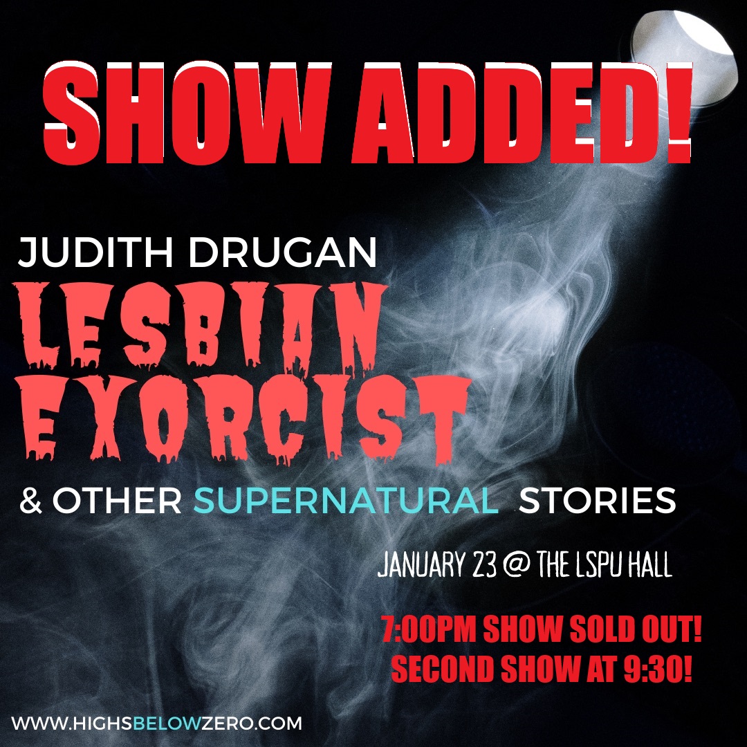 This updated promotional image announces an additional show for "Judith Drugan: Lesbian Exorcist & Other Supernatural Stories." The new show will take place on January 23rd at 9:30 PM at the LSPU Hall, as the 7:00 PM show has sold out. The design retains its mysterious vibe with smoky visuals and bold red lettering to emphasize the added show, paired with a link to highsbelowzero.com for further details. Don't miss your chance to experience this captivating performance!