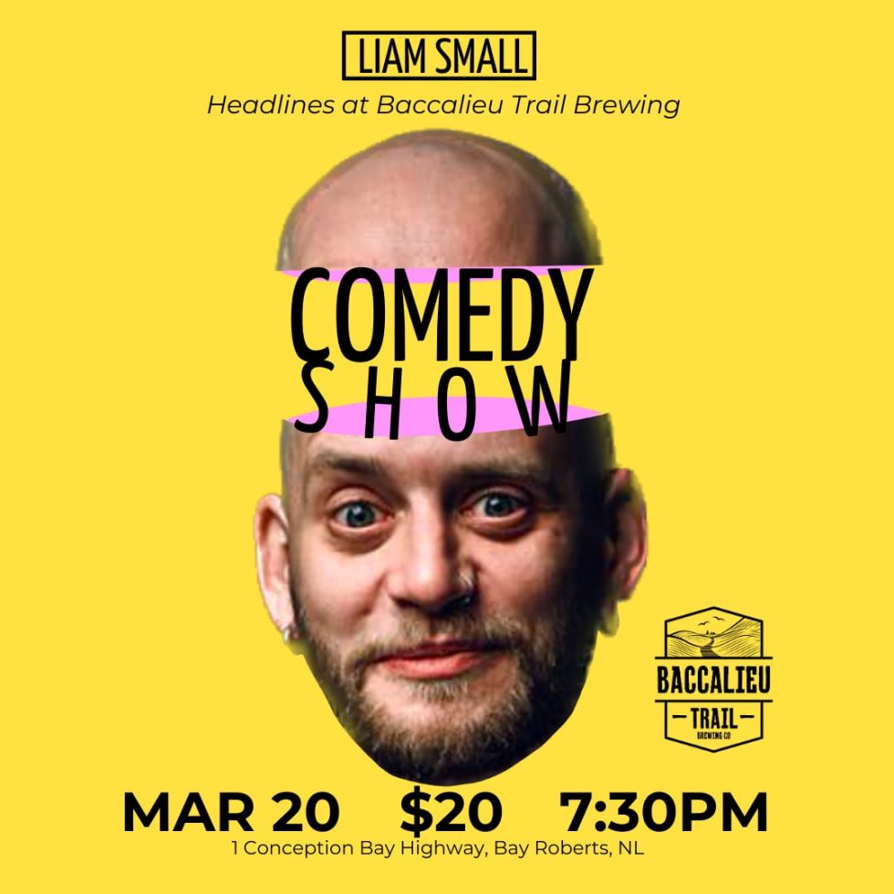 This Comedy Show poster promotes a stand-up event happening on March 20th at 7:30 PM at Baccalieu Trail Brewing Co. in Bay Roberts, NL. Tickets are $20. Event Details: Headliner: Liam Small Venue: Baccalieu Trail Brewing Co. Location: 1 Conception Bay Highway, Bay Roberts, NL Time: 7:30 PM Ticket Price: $20 The poster design is bold and eye-catching, featuring a yellow background with a humorous "split-head" effect on Liam Small's photo, where his head appears to be cut open and the words "Comedy Show" are emerging from inside. The Baccalieu Trail Brewing Co. logo is included at the bottom right, reinforcing the venue. The playful and creative design makes it stand out as a lighthearted, fun night of comedy.