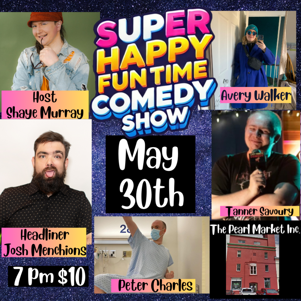 This image is a poster for the Super Happy Fun Time Comedy Show happening on May 30th. Here are the details: Host: Shaye Murray Headliner: Josh Menchions Performers: Avery Walker, Tanner Savoury, Peter Charles Time: 7 PM Admission: $10 Venue: The Pearl Market Inc. The poster features a sparkly blue background with vibrant, colorful fonts and performer images, including Peter Charles in a hospital gown for comedic effect.