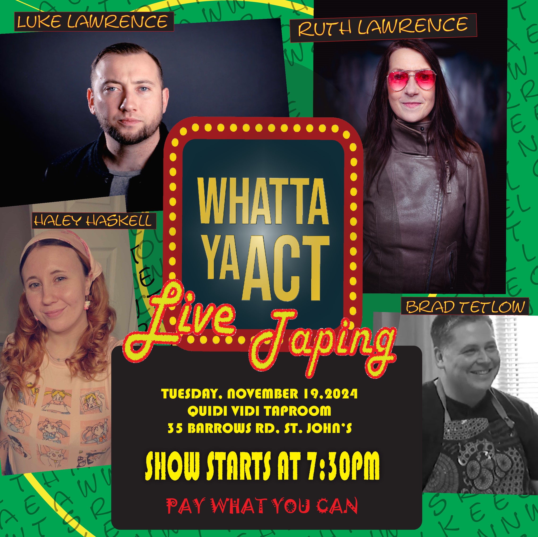 This poster promotes the Whatta Ya Act Live Taping event at Quidi Vidi Taproom in St. John’s on Tuesday, November 19, 2024. The show starts at 7:30 PM and is Pay What You Can. The lineup features Luke Lawrence, Ruth Lawrence, Haley Haskell, and Brad Tetlow, promising an evening of entertainment. The vibrant design and “Live Taping” label indicate it’s a special recorded event, making it a unique opportunity for attendees.