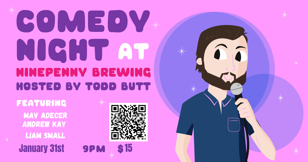 This poster promotes a comedy night event at Ninepenny Brewing, designed with playful and vibrant pastel colors to create a lighthearted and fun atmosphere. Event Details: Date: Wednesday, January 31 Time: 9:00 PM Venue: Ninepenny Brewing Host: Todd Butt Featured Performers: Mav Adecer Andrew Kay Liam Small Ticket Price: $15 The poster includes a QR code for easy ticket access, ensuring convenience for potential attendees. Its charming cartoon-style illustration of a comedian holding a microphone reflects the event's comedic focus and inviting nature. Perfect for a night of laughs and local talent!