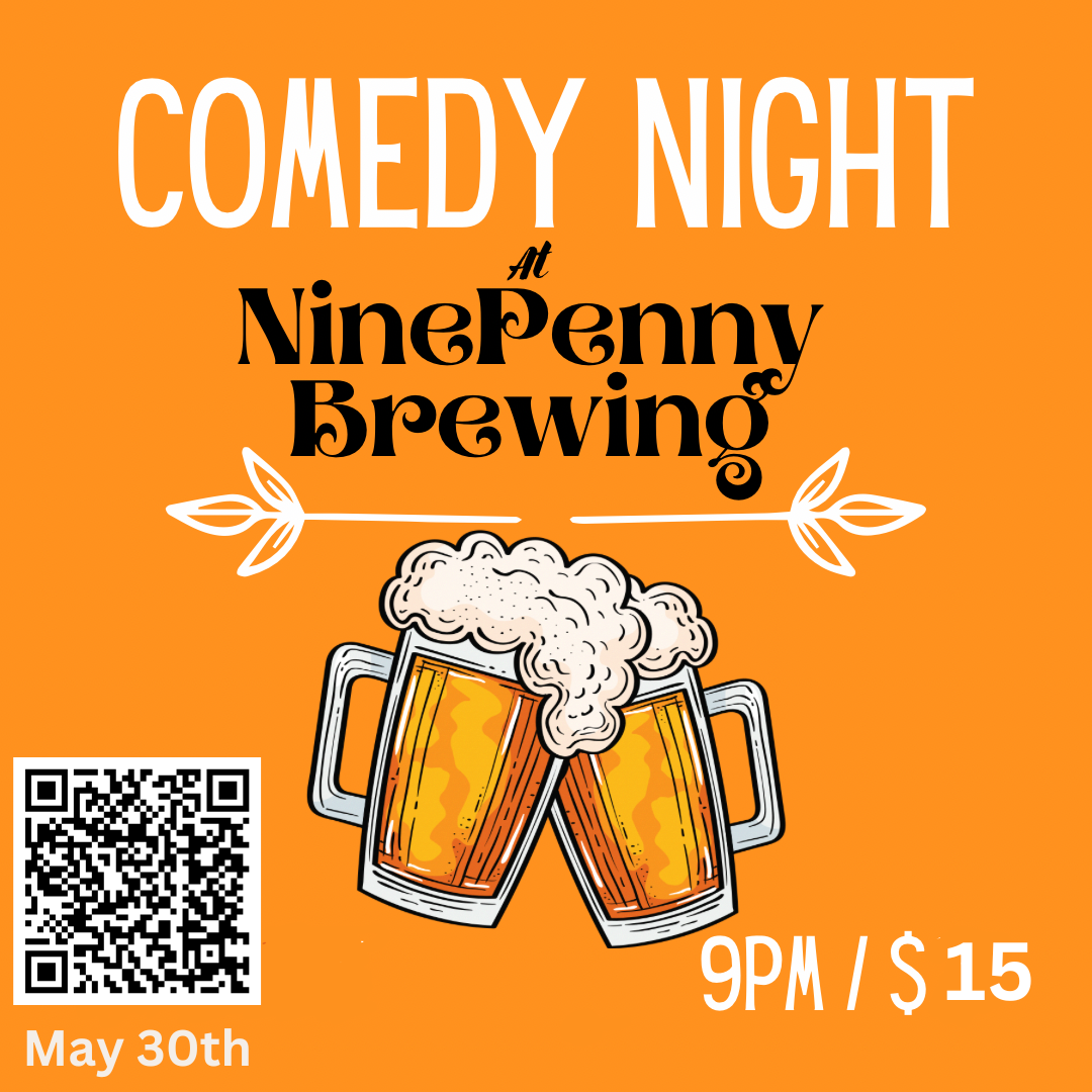 This image is a promotional poster for a Comedy Night at Ninepenny Brewing. Here are the key details from the poster: Event Name: Comedy Night Venue: Ninepenny Brewing Date: May 30th Time: 9:00 PM Admission: $15 Visual Elements: Bright orange background Two frothy beer mugs clinking in the center Stylized text and flourishes around the venue name QR code in the lower left (presumably linking to tickets or event info)