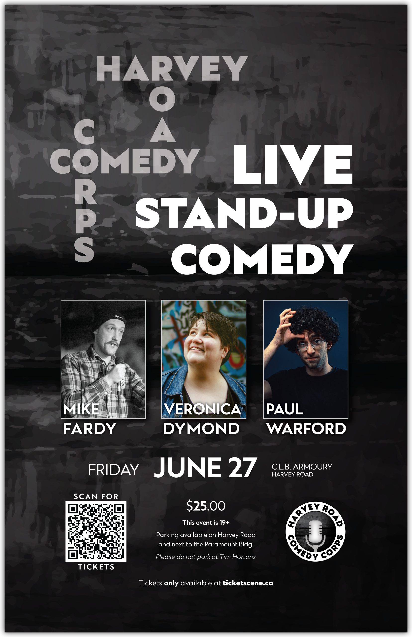 This is a promotional poster for a live stand-up comedy show presented by Harvey Road Comedy Corps. 🎤 Featuring: Mike Fardy Veronica Dymond Paul Warford 📅 Date & Time: Friday, June 27 at 7:30 PM 📍 Venue: C.L.B. Armoury, Harvey Road 🎟️ Tickets: $25.00 This event is 19+ Scan the QR code on the poster or visit ticketscene.ca to get your tickets Parking: Available on Harvey Road and next to the Paramount Building (Please do not park at Tim Hortons) A sleek, high-contrast design that spotlights three local comics for a great night out.