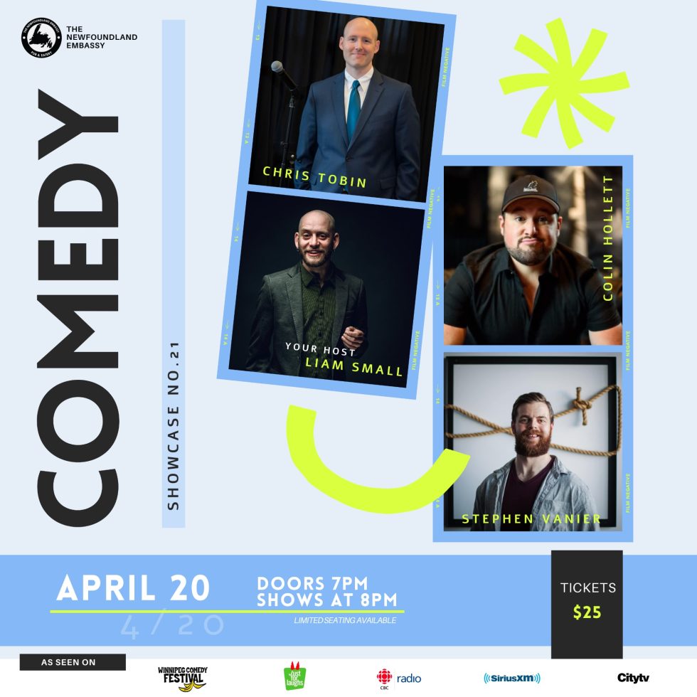 This is a promotional poster for a comedy showcase event titled "Comedy Showcase No. 21" at The Newfoundland Embassy. The event is set for April 20th, with doors opening at 7 PM and shows starting at 8 PM. Tickets are priced at $25, and it’s noted that there is limited seating available. Performers featured on the poster: Chris Tobin (photo in a suit beside a mic) Colin Hollett (wearing a dark shirt and cap) Stephen Vanier (pictured in a denim jacket in front of nautical rope) Liam Small, who is listed as the host (in a dark suit with a mic) The design features modern, playful elements including bold fonts, color blocks, and graphic accents in neon green and sky blue. It also includes "As Seen On" logos from: Winnipeg Comedy Festival Just For Laughs CBC Radio SiriusXM Citytv This show brings together a diverse group of local comics with national experience, offering a night of stand-up in a relaxed, intimate setting.