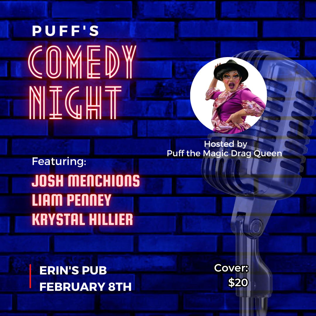 This event poster announces "Puff's Comedy Night," hosted by the vibrant Puff the Magic Drag Queen, set to deliver an evening of laughs and entertainment. Featuring comedians Josh Menchions, Liam Penney, and Krystal Hillier, the lineup promises diverse and engaging performances. The show takes place at Erin's Pub on February 8th, with a cover charge of $20. The bold neon-style text against a blue brick background gives the poster a classic comedy club vibe, complemented by a microphone graphic and Puff's image adding a personal, dynamic touch.